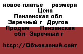 новое платье 54 размера(170-108-116) › Цена ­ 2 000 - Пензенская обл., Заречный г. Другое » Продам   . Пензенская обл.,Заречный г.